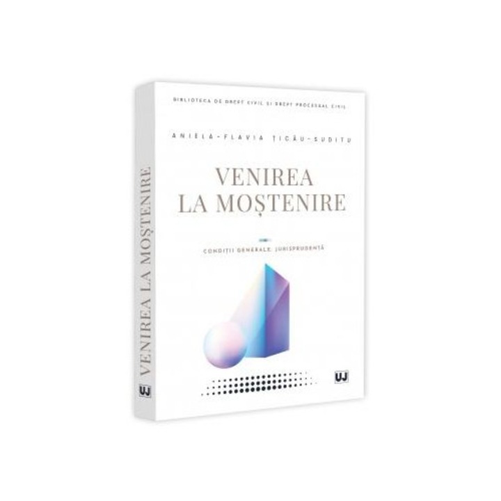 Venirea la mostenire. Conditii generale. Jurisprudenta, Universul Juridic, Aniela-Flavia Ticau-Suditu, 2026