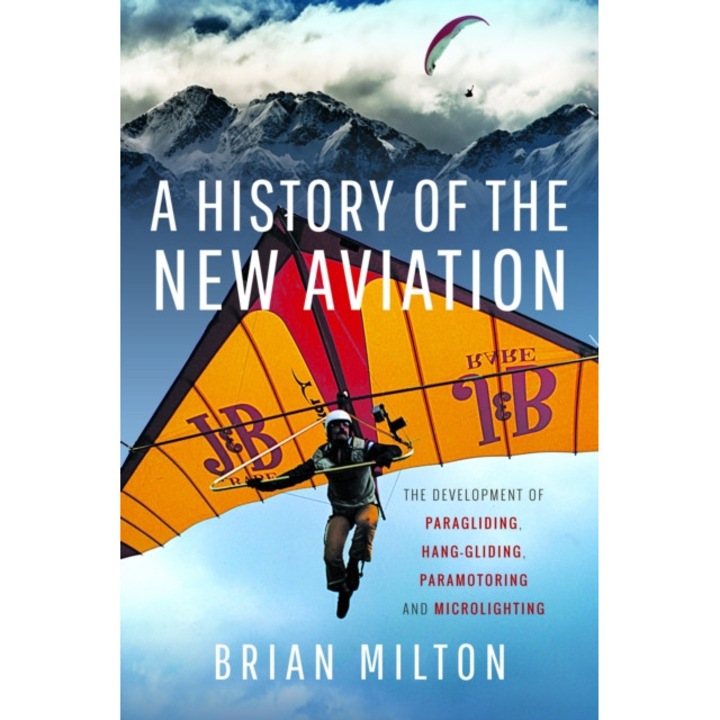 A History Of The New Aviation: The Development Of Paragliding, Hang-gliding, Paramotoring And Microlighting - Brian Milton