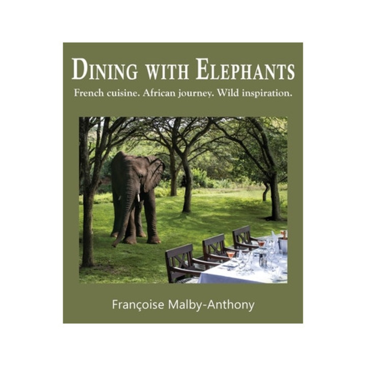 Dining With Elephants: French Cuisine. African Journey. Wild Inspiration. - Françoise Malby-anthony - Franoise Malby Anthony