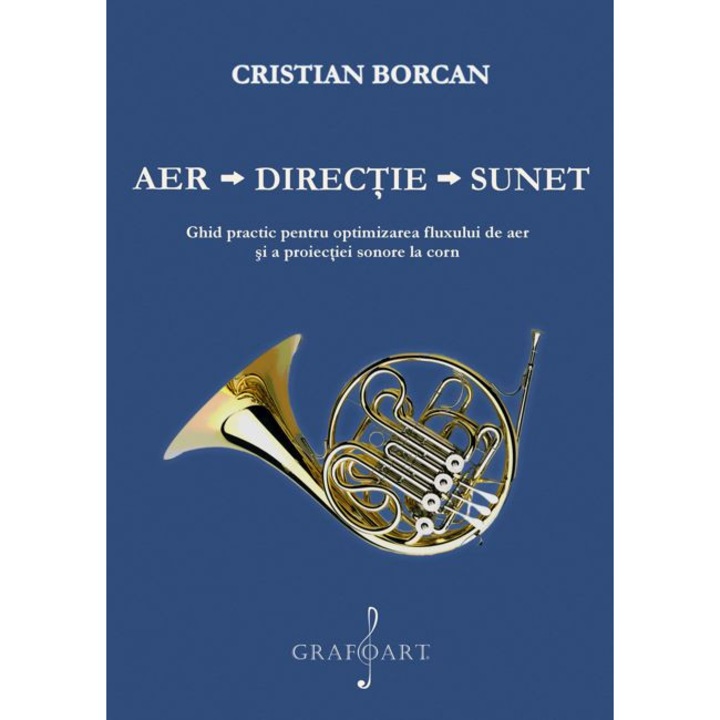 Aer - Directie - Sunet. Ghid practic pentru optimizarea fluxului de aer si a proiectiei sonore la corn - Cristian Borcan