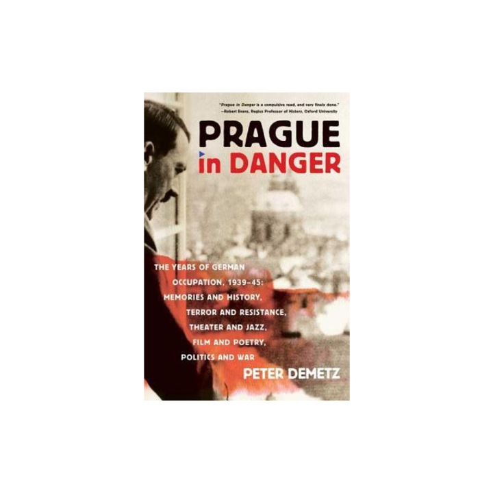 Prague in Danger The Years of German Occupation, 1939-45 Memories and History, Terror and Resistance, Theater and Jazz, Film and Poetr, Peter Demetz