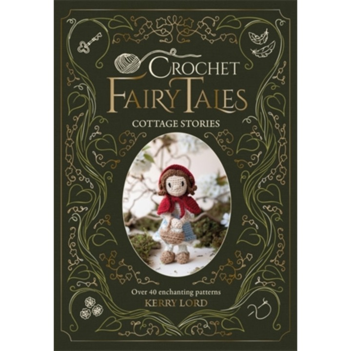 Crochet Fairy Tales: Cottage Stories: Over 40 Enchanting Patterns - Kerry Lord