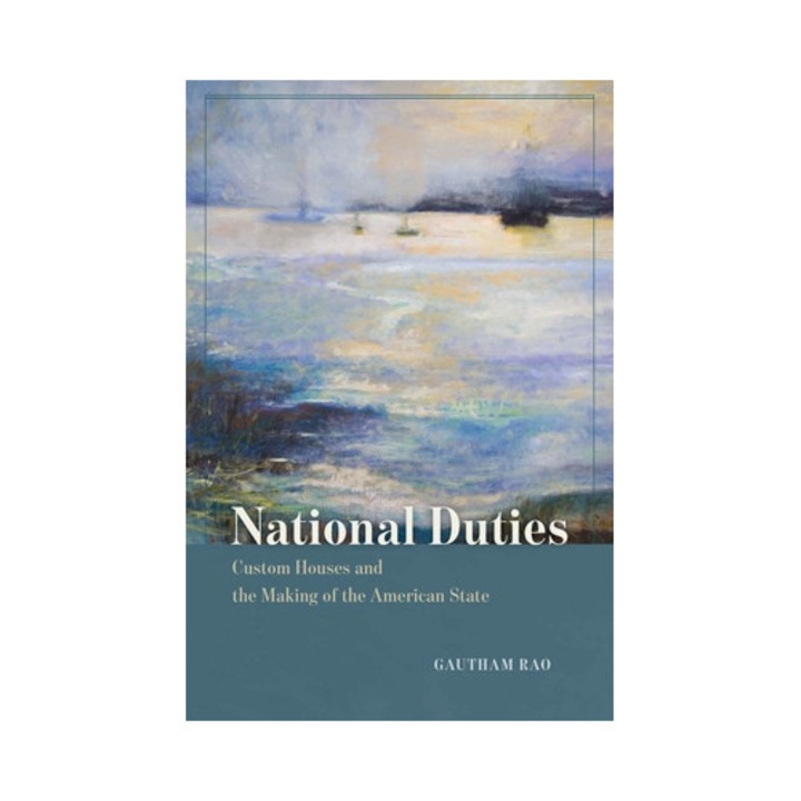 National Duties: Custom Houses And The Making Of The American State - Gautham Rao