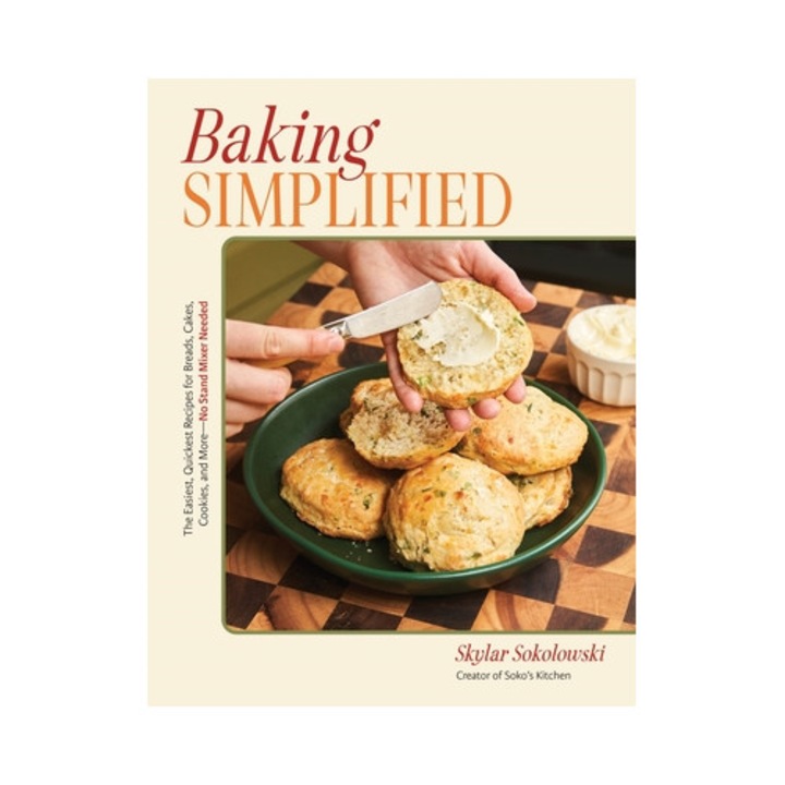 Baking Simplified: The Easiest, Quickest Recipes For Breads, Cakes, Cookies, And More--no Stand Mixer Needed - Skylar Sokolowski