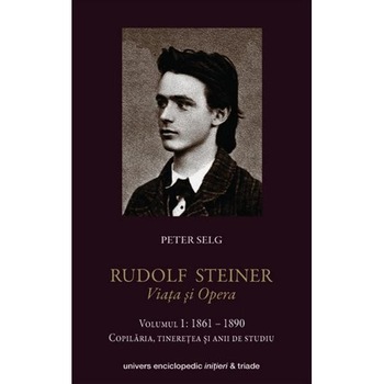 Rudolf Steiner. Viata Si Opera Vol.1: 1861-1890 - Peter Selg Rudolf Steiner. Viata Si Opera Vol.1: 1861-1890 - Peter Selg