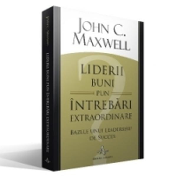 Liderii Buni Pun Intrebari Extraordinare - John C. Maxwell