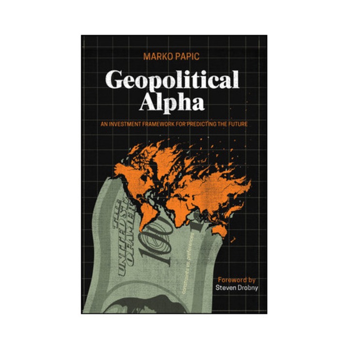 Geopolitical Alpha: An Investment Framework For Predicting The Future - Marko Papic