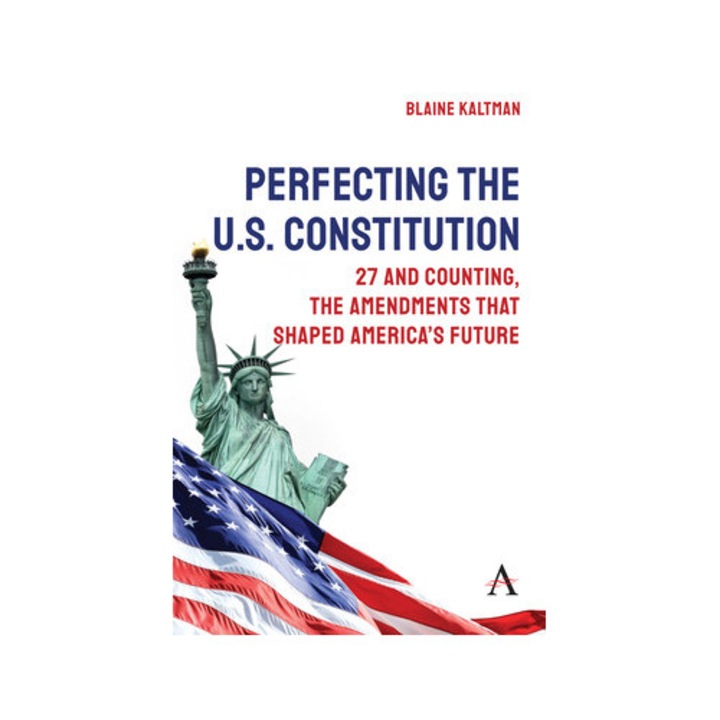 Perfecting The U.s. Constitution: 27 And Counting, The Amendments That Shaped America's Future - Blaine Kaltman