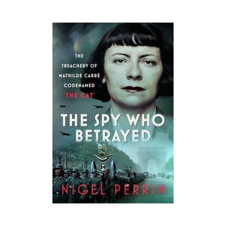 The Spy Who Betrayed: The Treachery Of Mathilde Carré, Codenamed 'the Cat' - Nigel Perrin