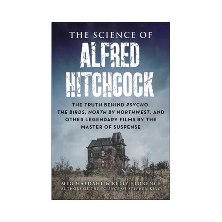 The Science Of Alfred Hitchcock: The Truth Behind Psycho, The Birds, North By Northwest, And Other Legendary Films By The Master Of Suspense - Meg Hafdahl