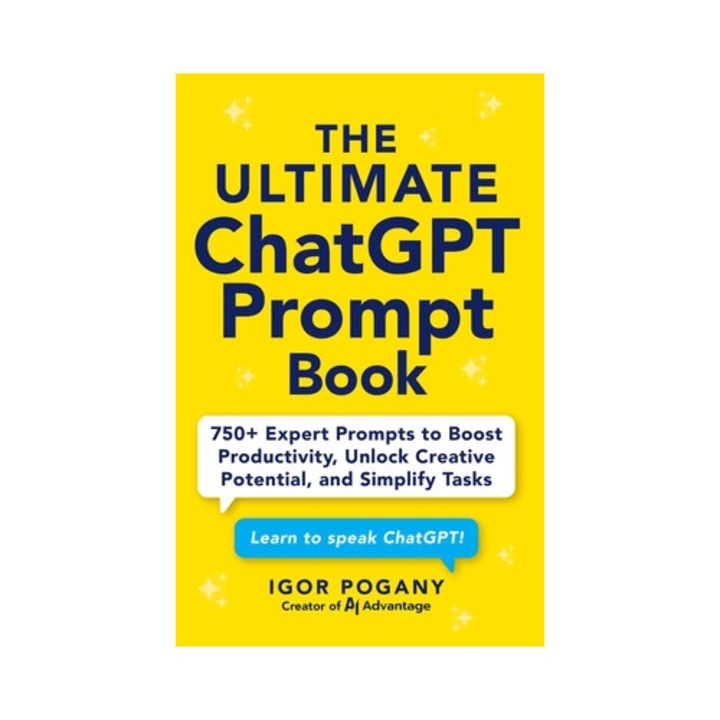 The Ultimate Chatgpt Prompt Book: 750+ Expert Prompts To Boost Productivity, Unlock Creative Potential, And Simplify Tasks - Igor Pogany