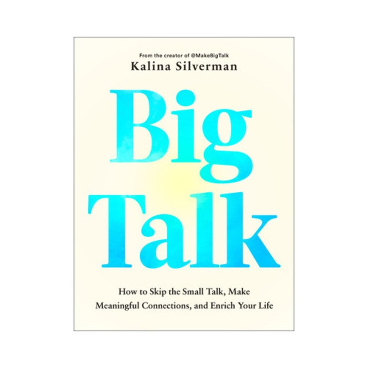Big Talk: How To Skip The Small Talk, Make Meaningful Connections, And Enrich Your Life - Kalina Silverman