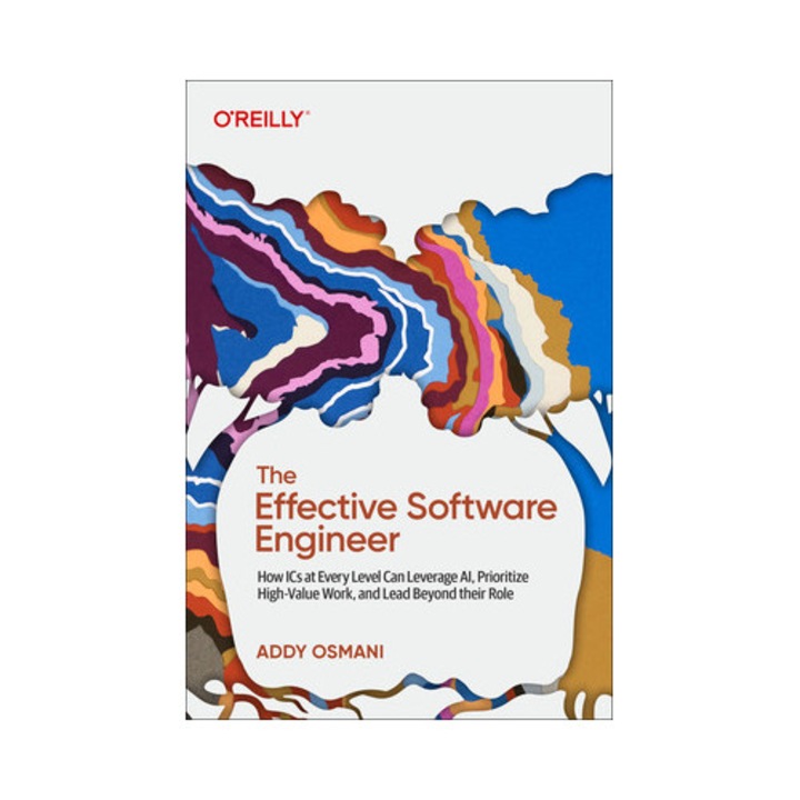The Effective Software Engineer: How Ics At Every Level Can Leverage Ai, Prioritize High-value Work, And Lead Beyond Their Role - Addy Osmani