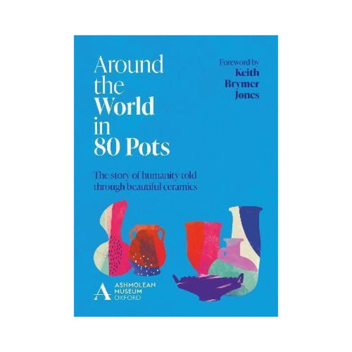 Around The World In 80 Pots: The Story Of Humanity Told Through Beautiful Ceramics - Ashmolean Museum