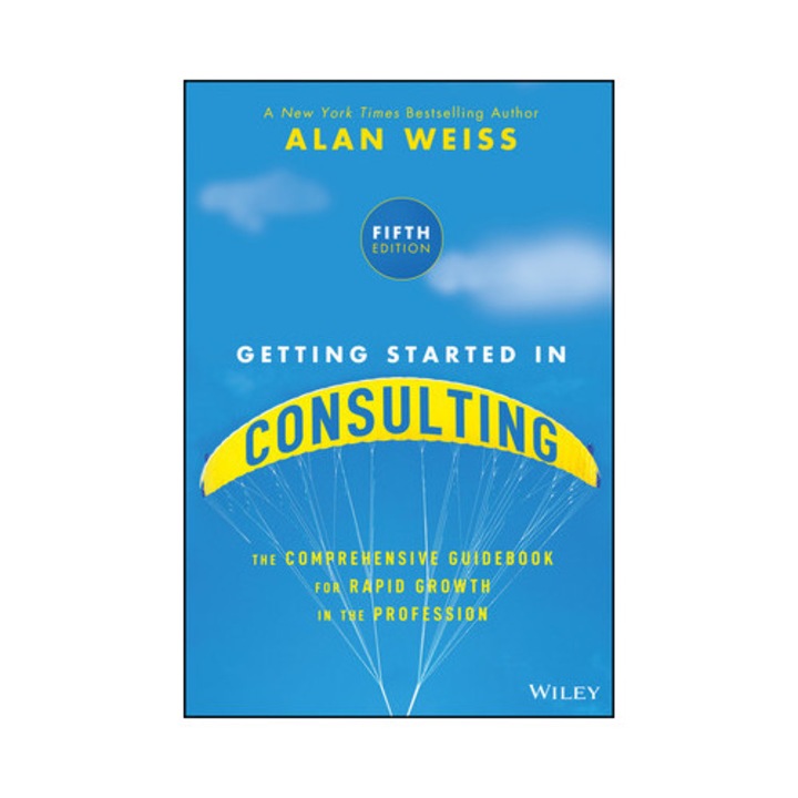 Getting Started In Consulting: The Comprehensive Guidebook For Rapid Growth In The Profession - Alan Weiss