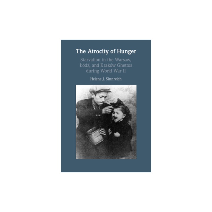 The Atrocity of Hunger Starvation in the Warsaw, Lodz, and Krakow Ghettos During World War II, Helene J. Sinnreich