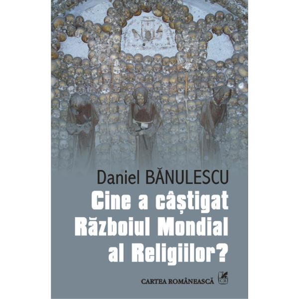 Cine a castigat Razboiul Mondial al religiilor? Daniel Banulescu