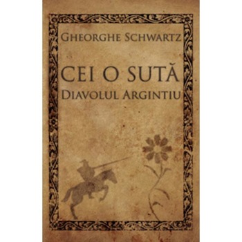 Cei o suta. Diavolul argintiu - Gheorghe Schwartz Cei o suta. Diavolul argintiu - Gheorghe Schwartz