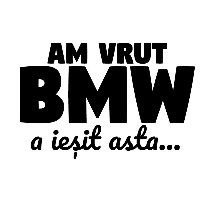 Sticker auto "Am vrut bmw, a iesit asta'', 10cm, Negru