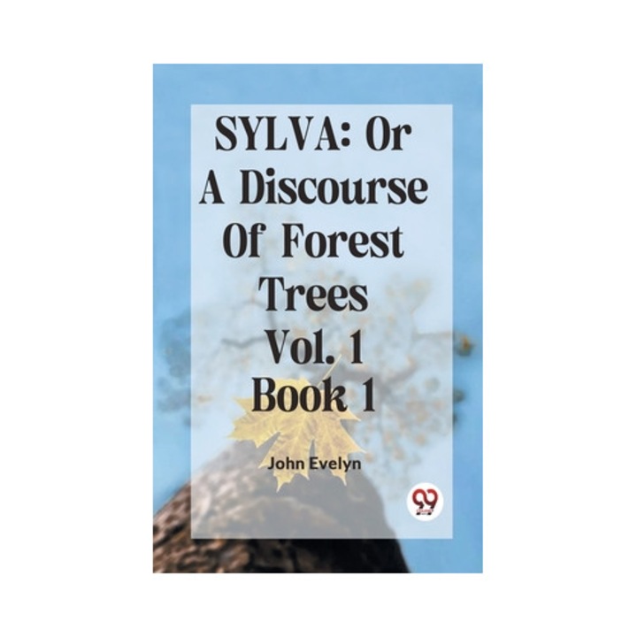 Sylva: Or A Discourse Of Forest Trees Vol. 1 Book 1 - Evelyn John