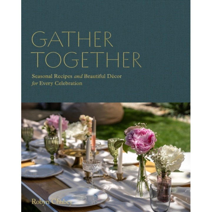 Gather Together: Delightful Décor And Simple Recipes For Every Occasion - Robyn Chubey