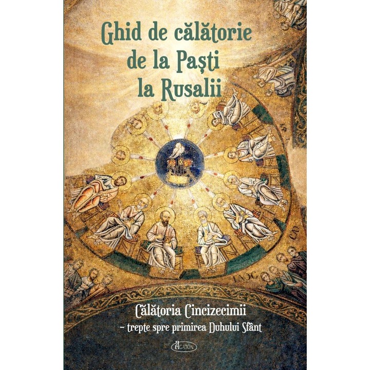 Ghid de calatorie de la Pasti la Rusalii. Calatoria Cincizecimii – trepte spre primirea Duhului Sfant