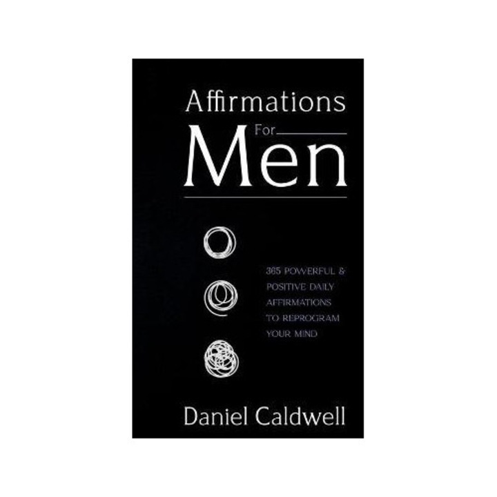 Affirmations For Men: 365 Powerful & Positive Daily Affirmations To Reprogram Your Mind - Daniel Caldwell