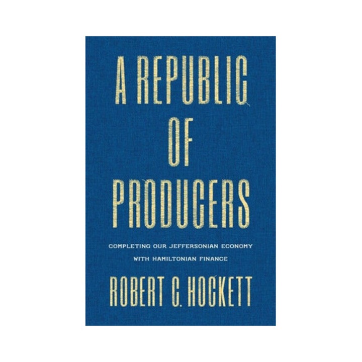 A Republic Of Producers: Completing Our Jeffersonian Economy With Hamiltonian Finance - Robert C. Hockett