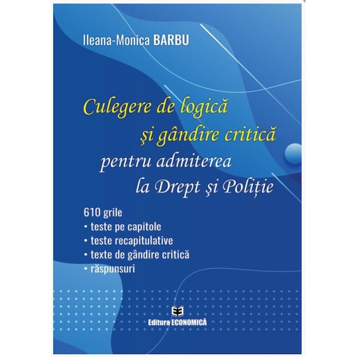 Culegere de logica si gandire critica pentru admiterea la Drept si Politie. 610 grile: teste pe capitole, teste recapitulative, teste de gandire critica, raspunsuri, Ileana-Monica Barbu
