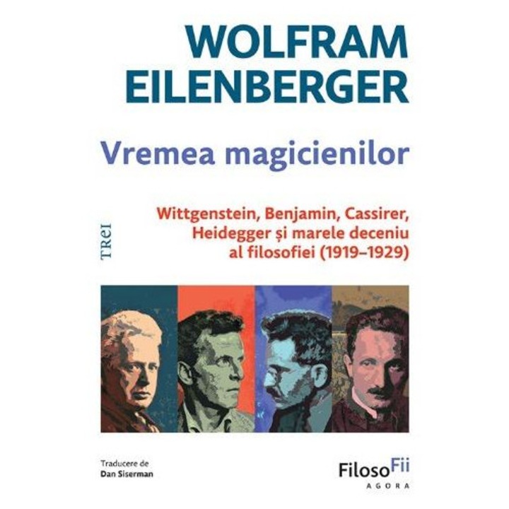 Vremea magicienilor. Wittgenstein, Benjamin, Cassirer, Heidegger si marele deceniu al filosofiei (1919-1929), Wolfram Eilenberger
