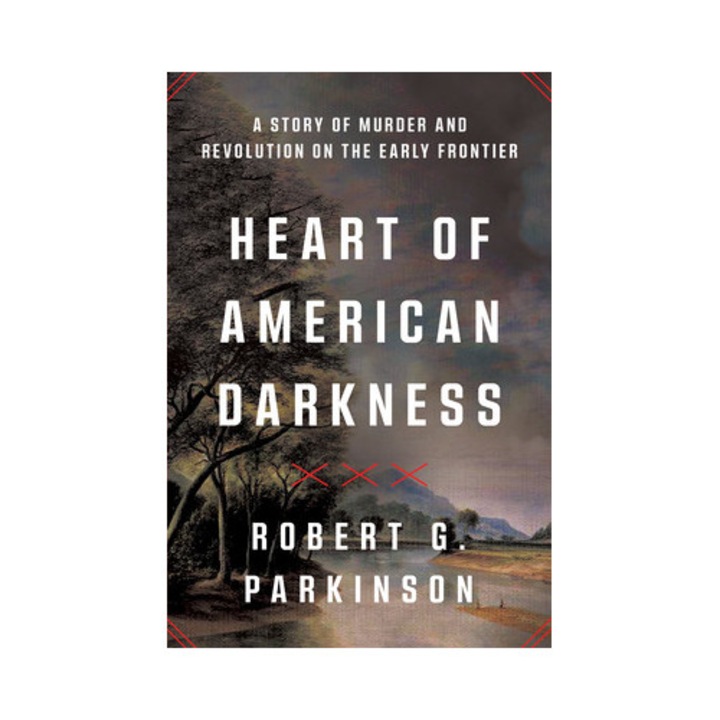 Heart Of American Darkness: A Story Of Murder And Revolution On The Early Frontier - Robert G. Parkinson