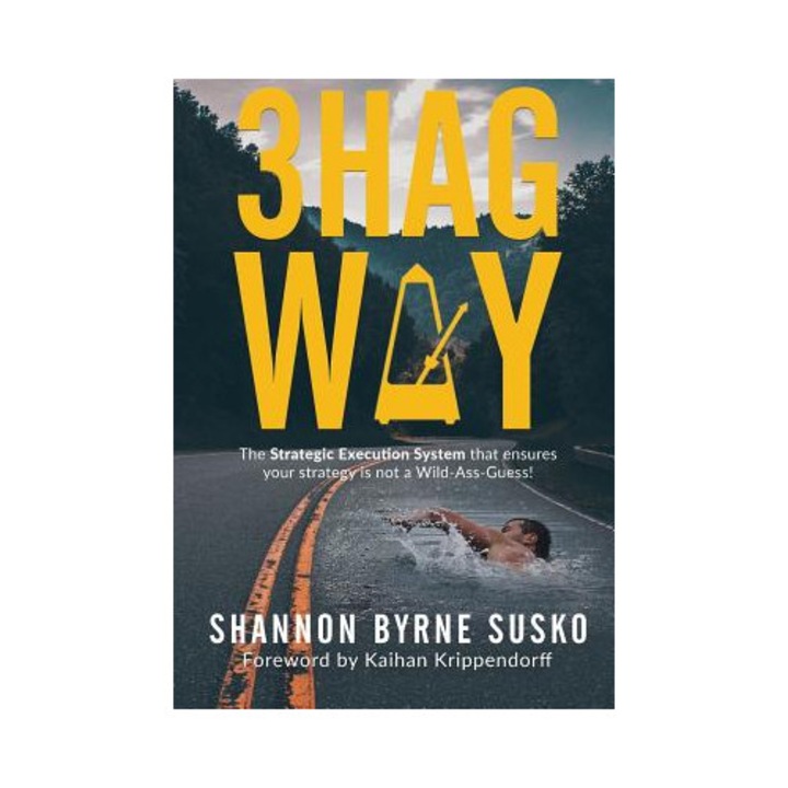 3hag Way: The Strategic Execution System That Ensures Your Strategy Is Not A Wild-ass-guess! - Shannon Byrne Susko