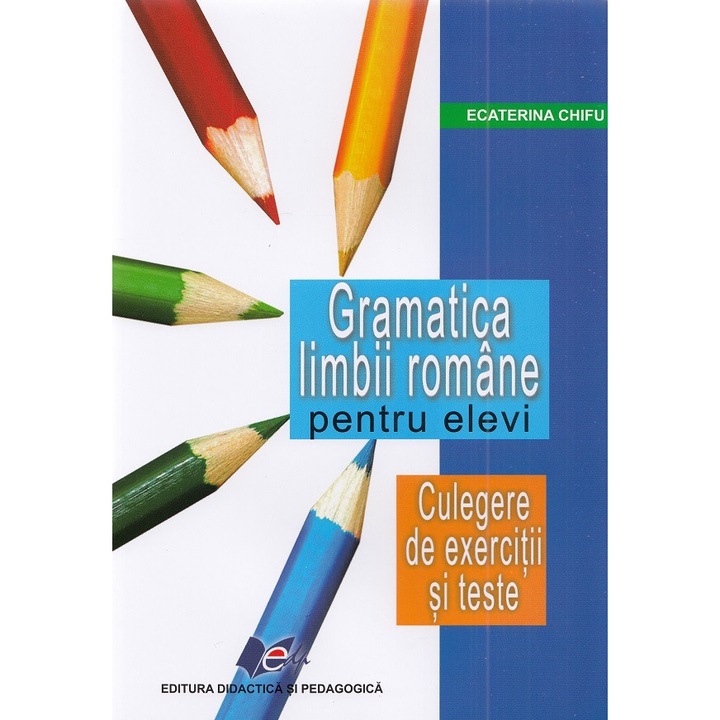 Gramatica Limbii Romane Pentru Elevi. Culegere De Exercitii Si Teste - Ecaterina Chifu