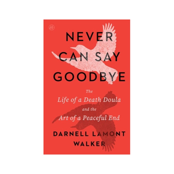 Never Can Say Goodbye: The Life Of A Death Doula And The Art Of A Peaceful End - Darnell Lamont Walker