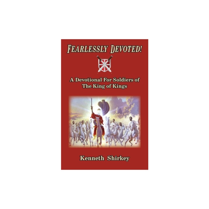 Fearlessly Devoted A Devotional for Soldiers of the King of Kings, Kenneth Shirkey