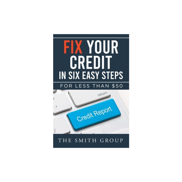 Fix Your Credit in Six Easy Steps For Less Than $50, Kenneth Smith