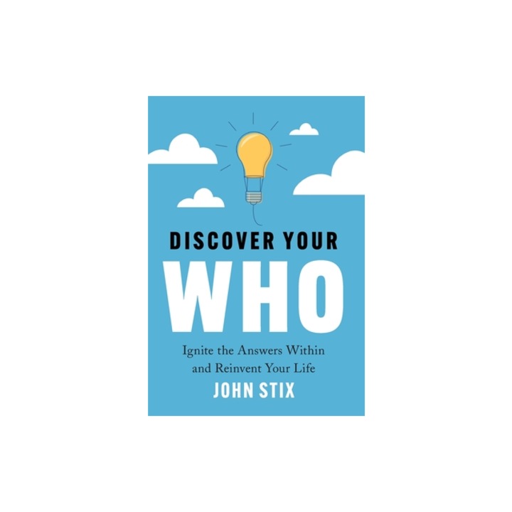 Discover Your WHO Ignite the Answers Within and Reinvent Your Life, John Stix