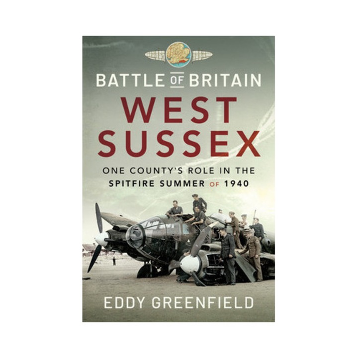 Battle Of Britain, West Sussex: One County's Role In The Spitfire Summer Of 1940 - Eddy Greenfield