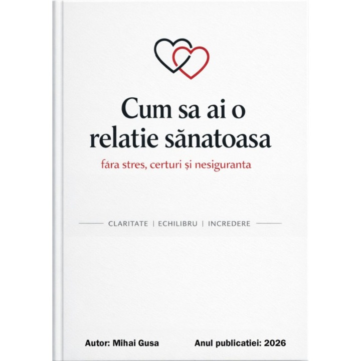 Ebook - Cum sa ai o relatie sanatoasa fara stres, certuri si nesiguranta, 151 pagini, limba romana