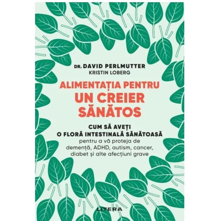 Alimentatia pentru un creier sanatos. Cum sa aveti o flora intestinala sanatoasa pentru a va proteja de dementa, ADHD, autism, cancer, diabet si alte afectiuni grave, David Perlmutter