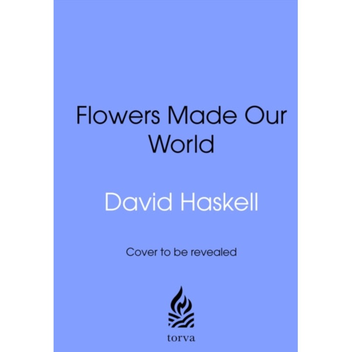 How Flowers Made Our World - David George Haskell