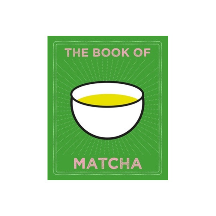 The Book Of Matcha: A Superhero Tea - What It Is, How To Drink It, Recipes And Lots More -