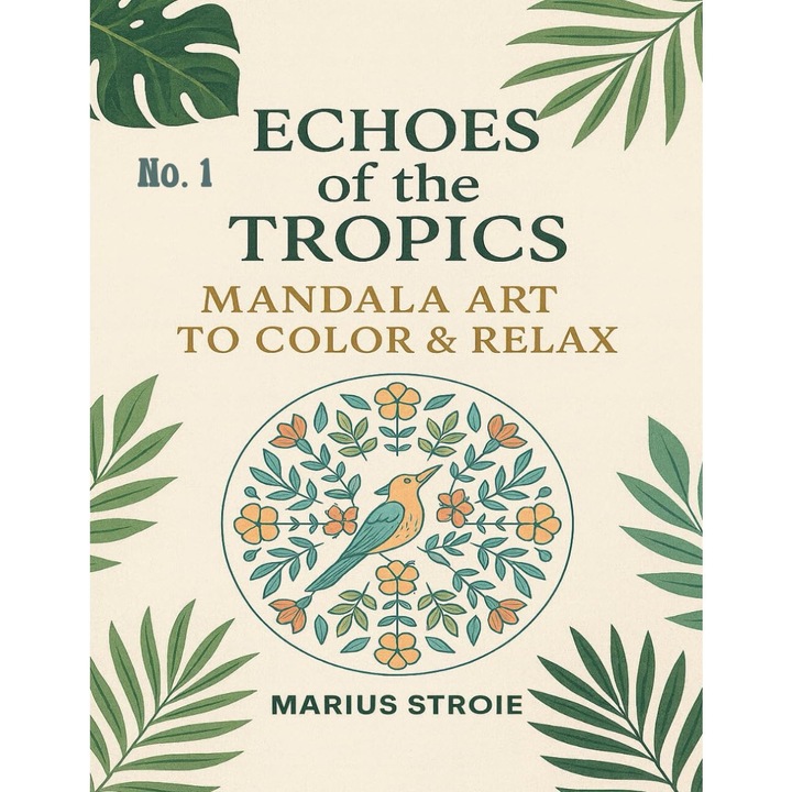 Carte de colorat pentru adulti, tip Mandala "Echoes of the Tropics" vol. 1, Art to Color & Relax, 25modele unice, 60pagini, Marius Stroie