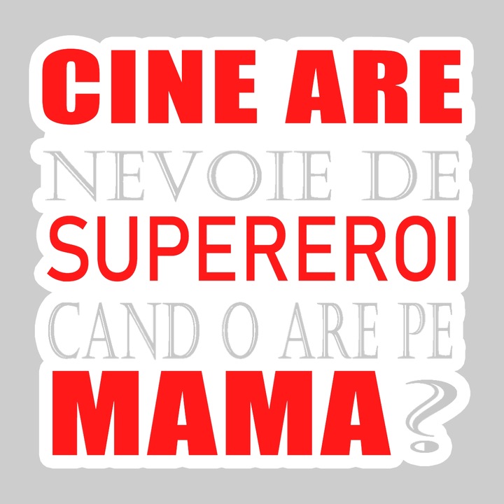 Sticker Cine Are Nevoie De Supereroi Cand O Are Pe Mama, Autoadeziv, Cool Funny Texte, Cri-Flo, 10 cm