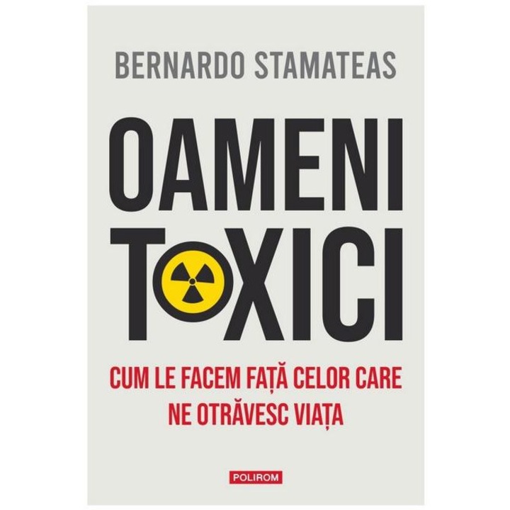 Oameni toxici. Cum le facem fata celor care ne otravesc viata, Bernardo Stamateas