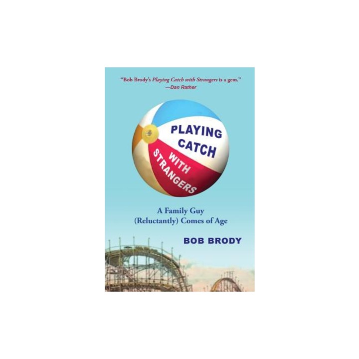 Playing Catch with Strangers: A Family Guy (Reluctantly) Comes of Age, Bob Brody (Author)