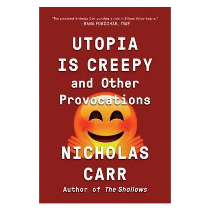 Utopia Is Creepy: And Other Provocations, Nicholas Carr (Author)