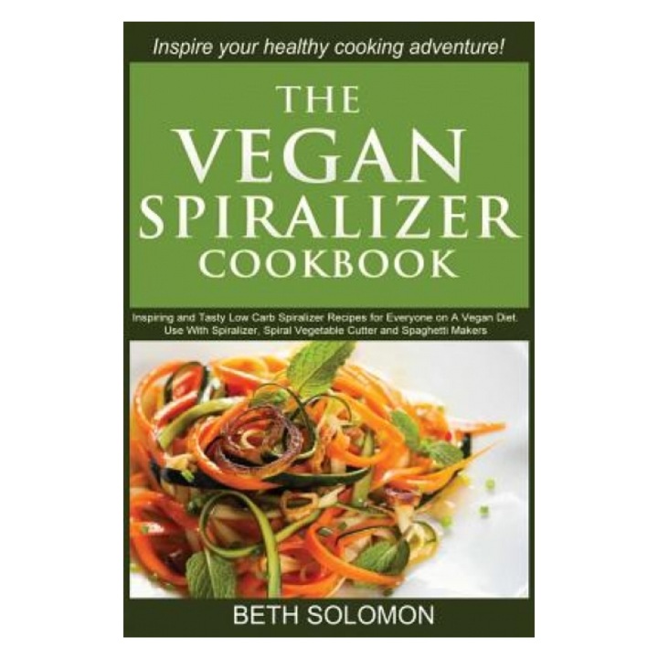 The Vegan Spiralizer Cookbook: Inspiring and Tasty Low Carb Spiralizer Recipes for Everyone on a Vegan Diet - Use with Spiralizer, Spiral Vegetable C, Beth Solomon (Author)