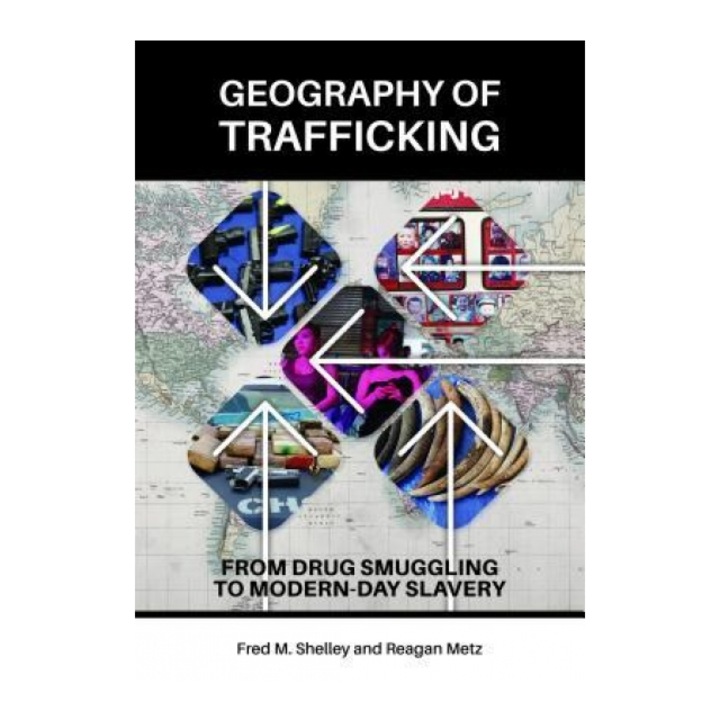 Geography of Trafficking: From Colombian Cocaine to Vietnamese Sex Slaves, Fred M. Shelley (Author)