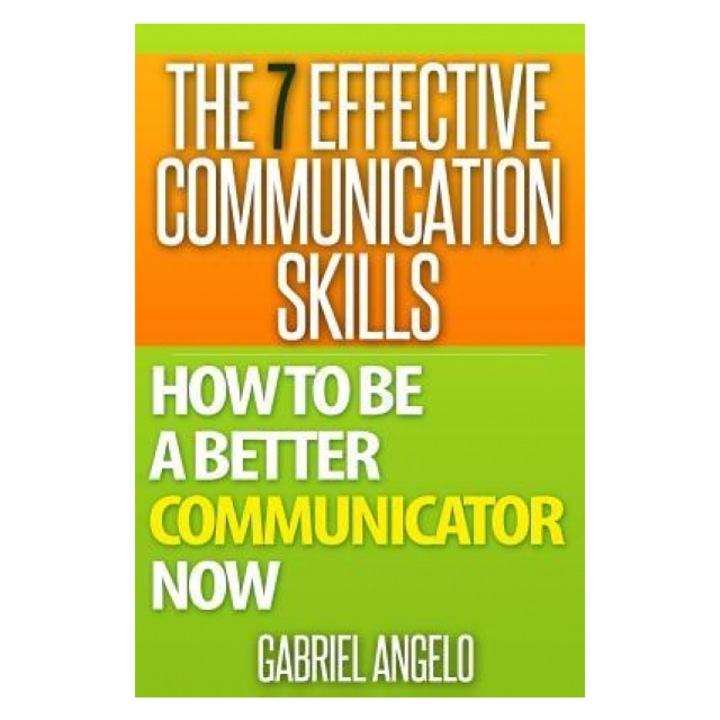The 7 Effective Communication Skills: How to Be a Better Communicator Now, Gabriel Angelo (Author)